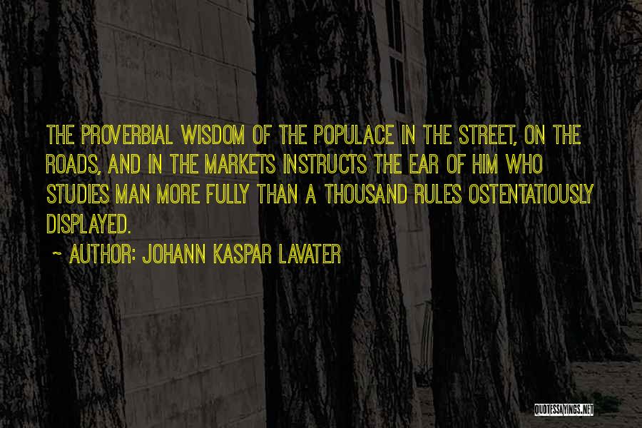 Johann Kaspar Lavater Quotes: The Proverbial Wisdom Of The Populace In The Street, On The Roads, And In The Markets Instructs The Ear Of