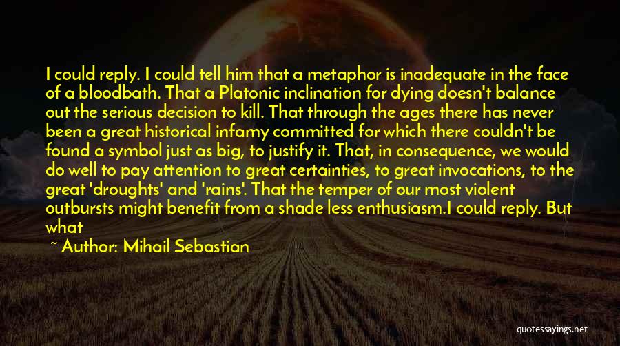 Mihail Sebastian Quotes: I Could Reply. I Could Tell Him That A Metaphor Is Inadequate In The Face Of A Bloodbath. That A