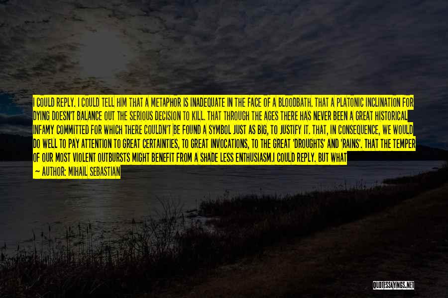 Mihail Sebastian Quotes: I Could Reply. I Could Tell Him That A Metaphor Is Inadequate In The Face Of A Bloodbath. That A