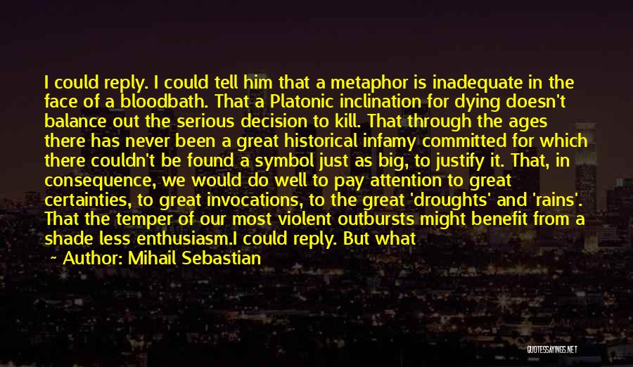 Mihail Sebastian Quotes: I Could Reply. I Could Tell Him That A Metaphor Is Inadequate In The Face Of A Bloodbath. That A