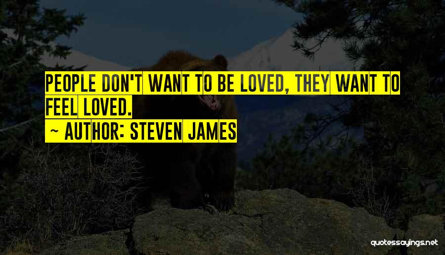 Steven James Quotes: People Don't Want To Be Loved, They Want To Feel Loved.