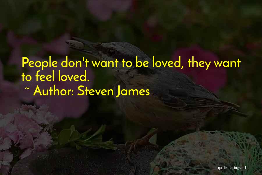 Steven James Quotes: People Don't Want To Be Loved, They Want To Feel Loved.