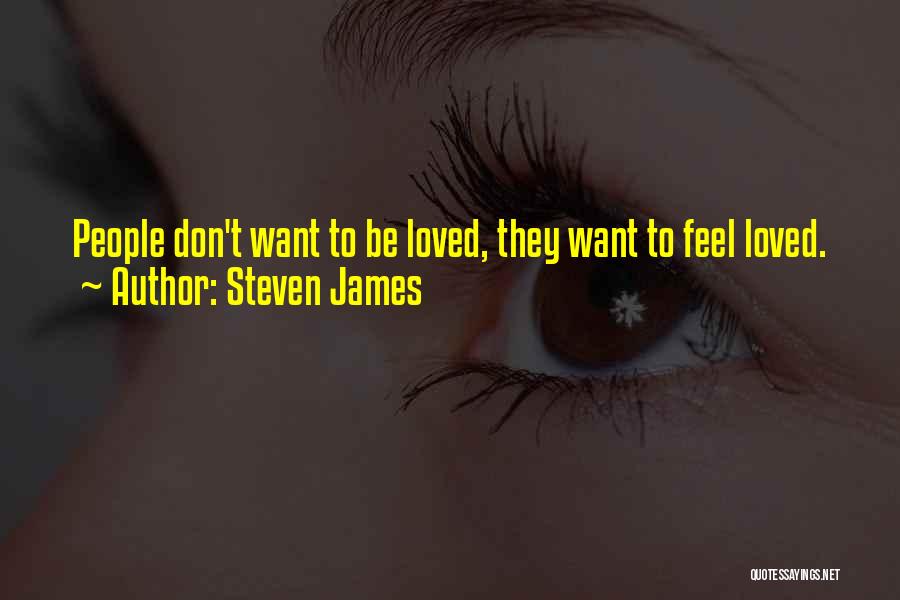Steven James Quotes: People Don't Want To Be Loved, They Want To Feel Loved.