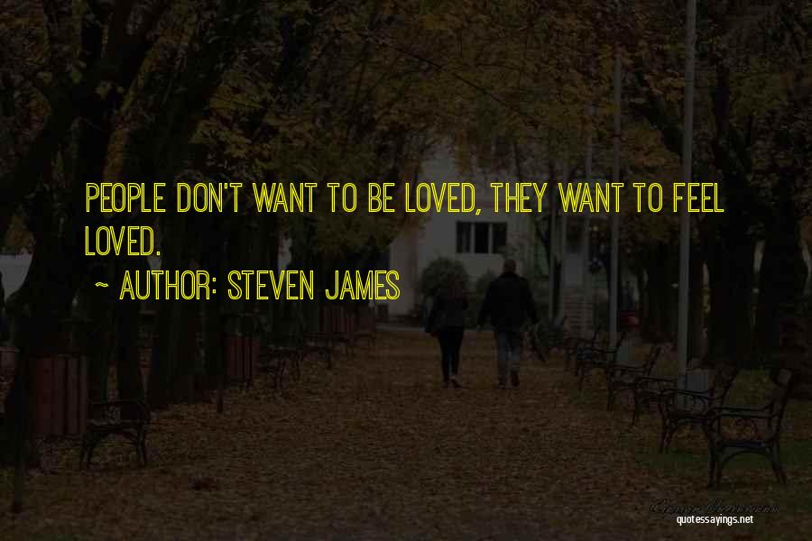Steven James Quotes: People Don't Want To Be Loved, They Want To Feel Loved.