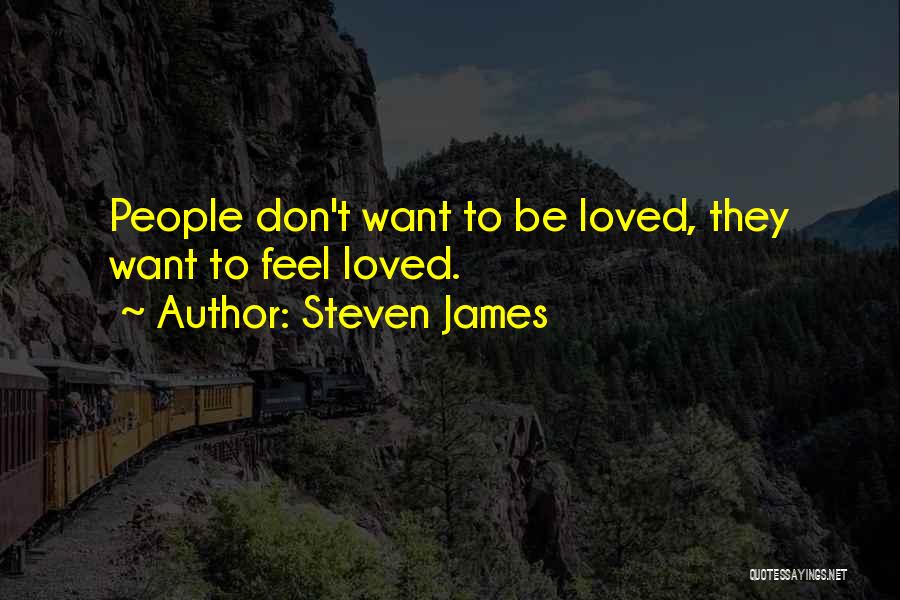Steven James Quotes: People Don't Want To Be Loved, They Want To Feel Loved.