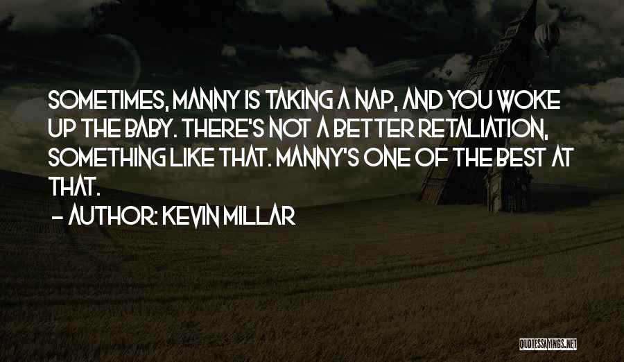 Kevin Millar Quotes: Sometimes, Manny Is Taking A Nap, And You Woke Up The Baby. There's Not A Better Retaliation, Something Like That.