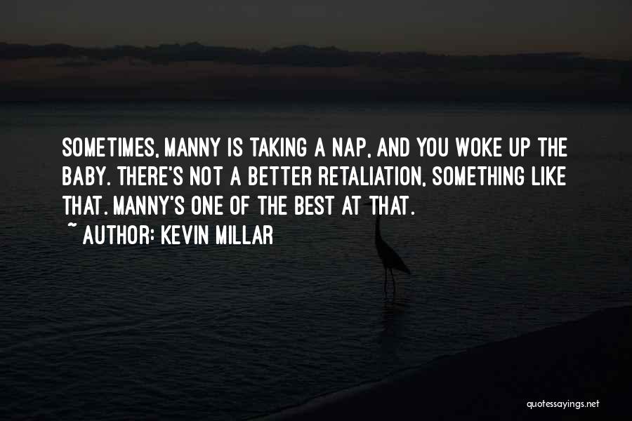 Kevin Millar Quotes: Sometimes, Manny Is Taking A Nap, And You Woke Up The Baby. There's Not A Better Retaliation, Something Like That.