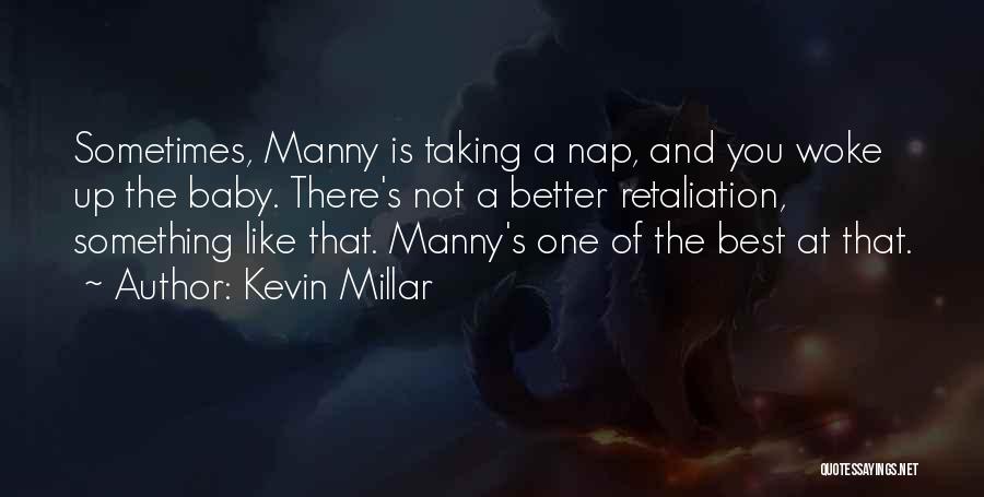 Kevin Millar Quotes: Sometimes, Manny Is Taking A Nap, And You Woke Up The Baby. There's Not A Better Retaliation, Something Like That.