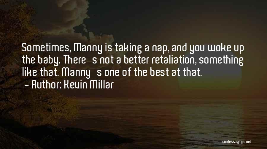 Kevin Millar Quotes: Sometimes, Manny Is Taking A Nap, And You Woke Up The Baby. There's Not A Better Retaliation, Something Like That.