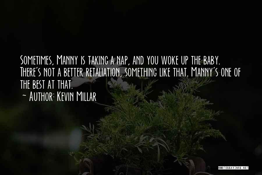 Kevin Millar Quotes: Sometimes, Manny Is Taking A Nap, And You Woke Up The Baby. There's Not A Better Retaliation, Something Like That.