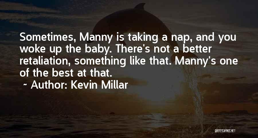 Kevin Millar Quotes: Sometimes, Manny Is Taking A Nap, And You Woke Up The Baby. There's Not A Better Retaliation, Something Like That.