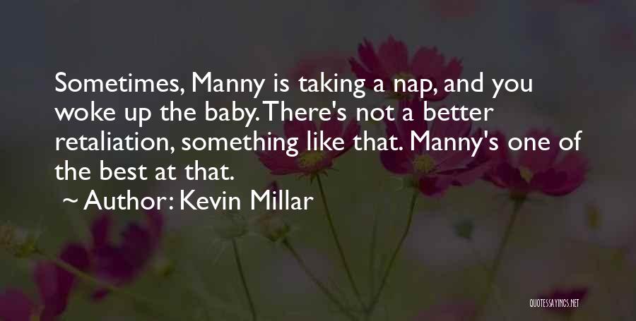 Kevin Millar Quotes: Sometimes, Manny Is Taking A Nap, And You Woke Up The Baby. There's Not A Better Retaliation, Something Like That.