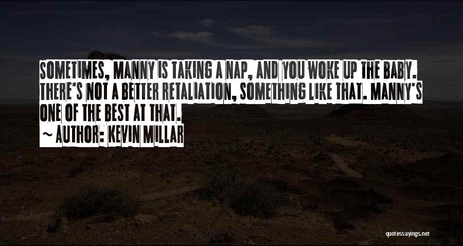 Kevin Millar Quotes: Sometimes, Manny Is Taking A Nap, And You Woke Up The Baby. There's Not A Better Retaliation, Something Like That.