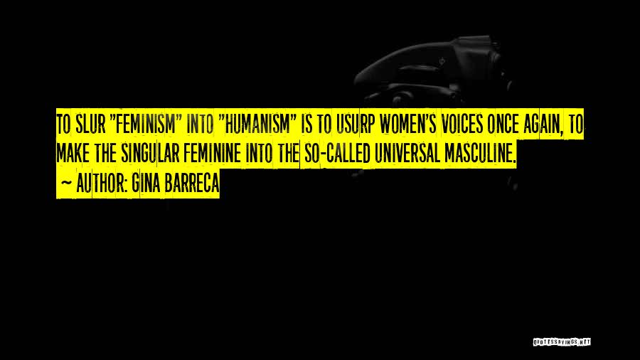 Gina Barreca Quotes: To Slur Feminism Into Humanism Is To Usurp Women's Voices Once Again, To Make The Singular Feminine Into The So-called