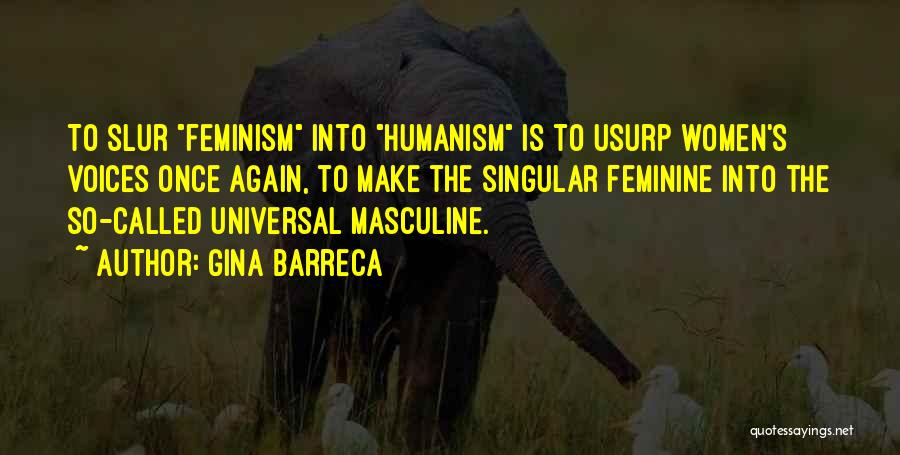 Gina Barreca Quotes: To Slur Feminism Into Humanism Is To Usurp Women's Voices Once Again, To Make The Singular Feminine Into The So-called