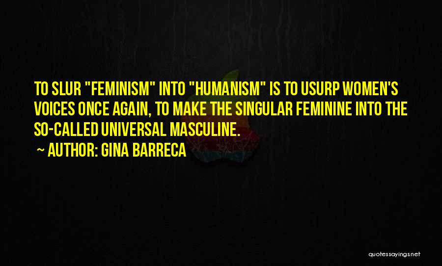 Gina Barreca Quotes: To Slur Feminism Into Humanism Is To Usurp Women's Voices Once Again, To Make The Singular Feminine Into The So-called