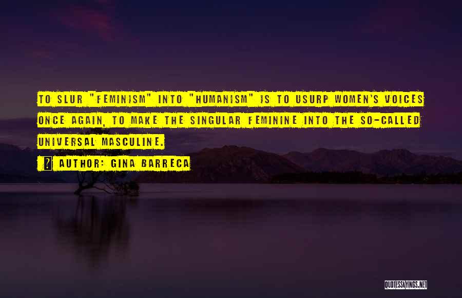 Gina Barreca Quotes: To Slur Feminism Into Humanism Is To Usurp Women's Voices Once Again, To Make The Singular Feminine Into The So-called