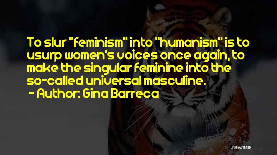 Gina Barreca Quotes: To Slur Feminism Into Humanism Is To Usurp Women's Voices Once Again, To Make The Singular Feminine Into The So-called