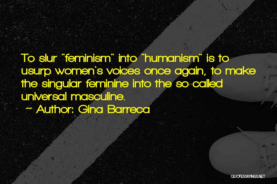 Gina Barreca Quotes: To Slur Feminism Into Humanism Is To Usurp Women's Voices Once Again, To Make The Singular Feminine Into The So-called
