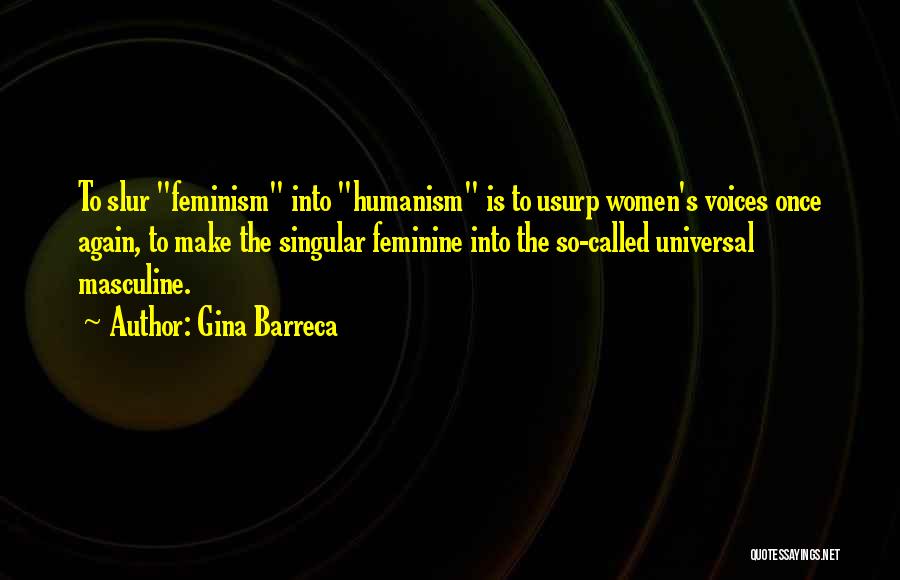 Gina Barreca Quotes: To Slur Feminism Into Humanism Is To Usurp Women's Voices Once Again, To Make The Singular Feminine Into The So-called