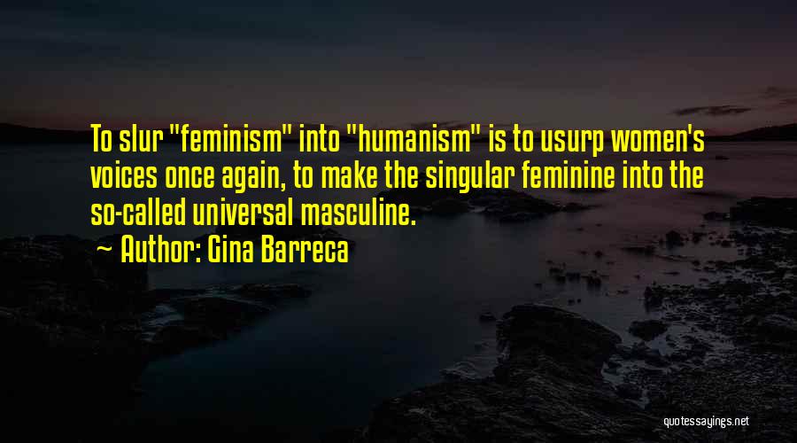 Gina Barreca Quotes: To Slur Feminism Into Humanism Is To Usurp Women's Voices Once Again, To Make The Singular Feminine Into The So-called