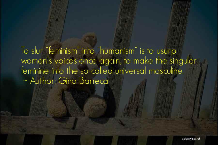 Gina Barreca Quotes: To Slur Feminism Into Humanism Is To Usurp Women's Voices Once Again, To Make The Singular Feminine Into The So-called