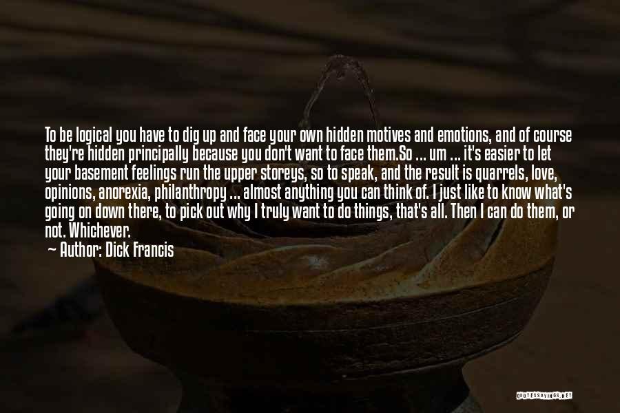 Dick Francis Quotes: To Be Logical You Have To Dig Up And Face Your Own Hidden Motives And Emotions, And Of Course They're