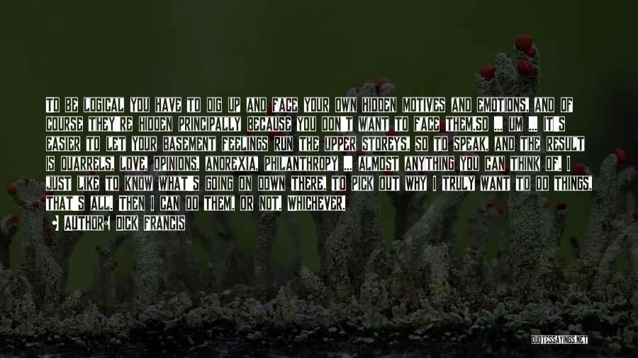 Dick Francis Quotes: To Be Logical You Have To Dig Up And Face Your Own Hidden Motives And Emotions, And Of Course They're