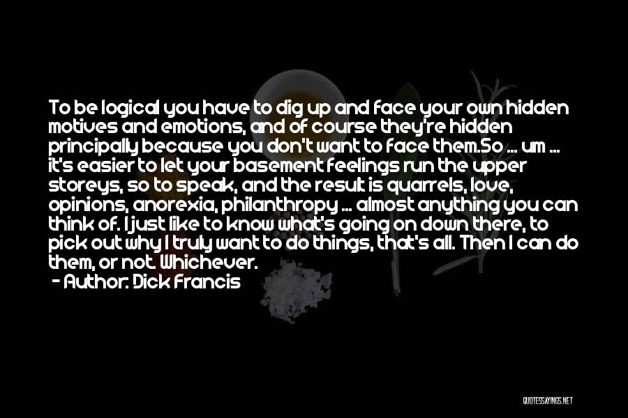 Dick Francis Quotes: To Be Logical You Have To Dig Up And Face Your Own Hidden Motives And Emotions, And Of Course They're