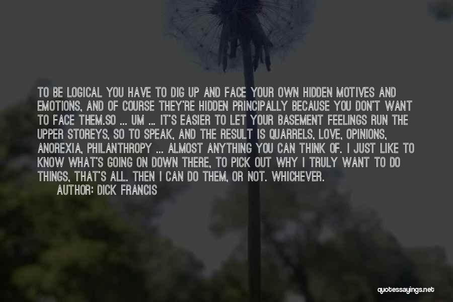 Dick Francis Quotes: To Be Logical You Have To Dig Up And Face Your Own Hidden Motives And Emotions, And Of Course They're