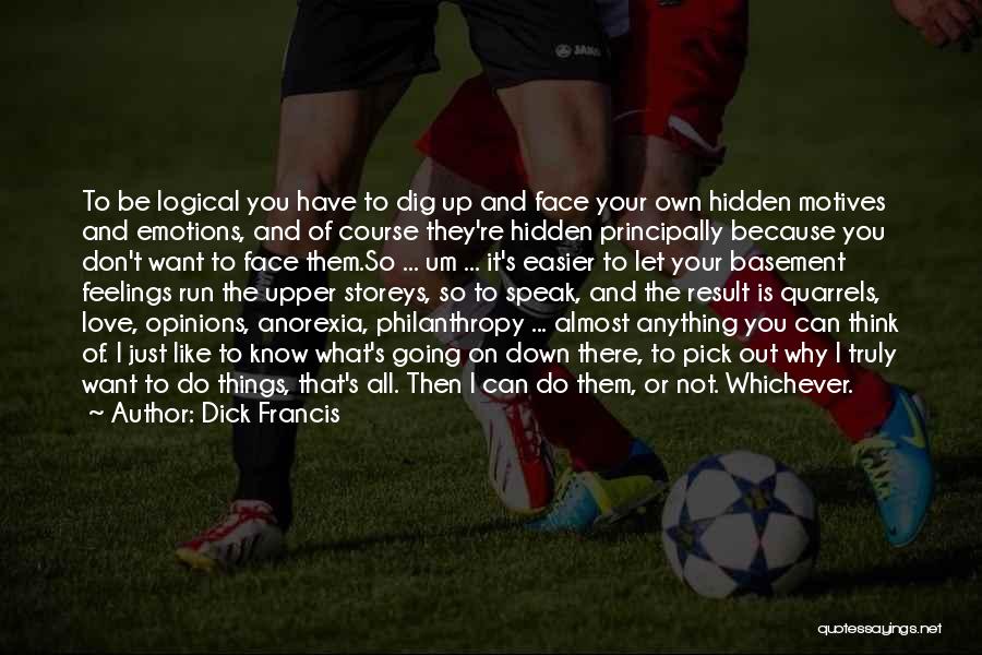 Dick Francis Quotes: To Be Logical You Have To Dig Up And Face Your Own Hidden Motives And Emotions, And Of Course They're