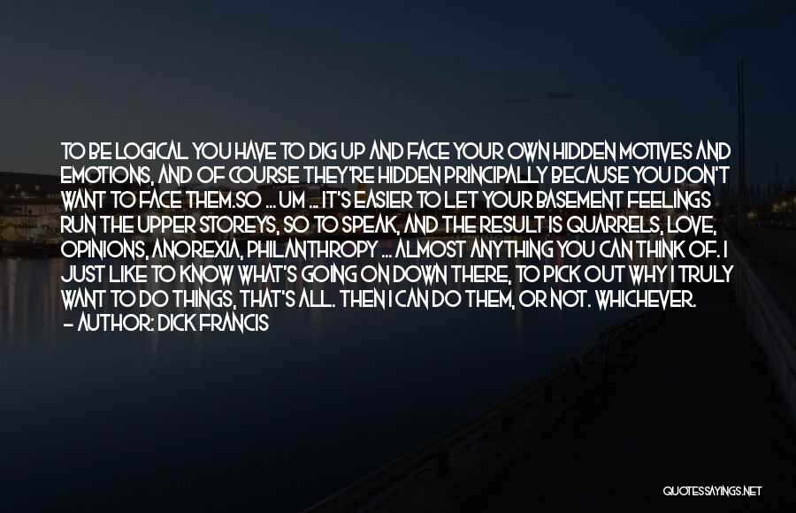 Dick Francis Quotes: To Be Logical You Have To Dig Up And Face Your Own Hidden Motives And Emotions, And Of Course They're