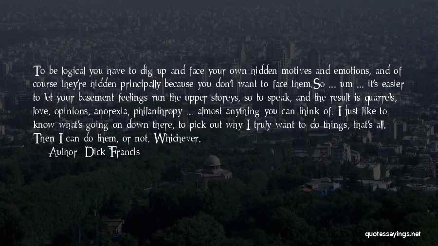 Dick Francis Quotes: To Be Logical You Have To Dig Up And Face Your Own Hidden Motives And Emotions, And Of Course They're