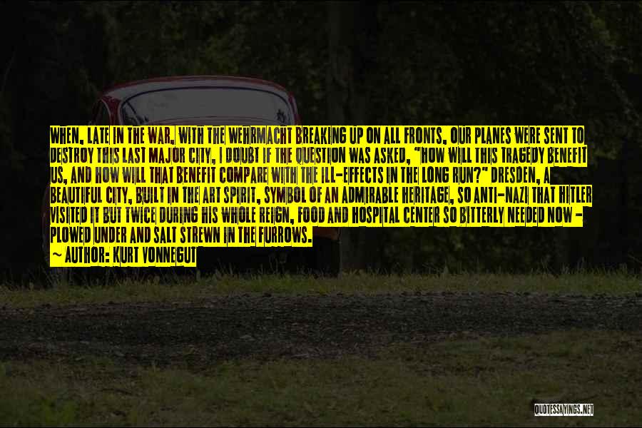 Kurt Vonnegut Quotes: When, Late In The War, With The Wehrmacht Breaking Up On All Fronts, Our Planes Were Sent To Destroy This