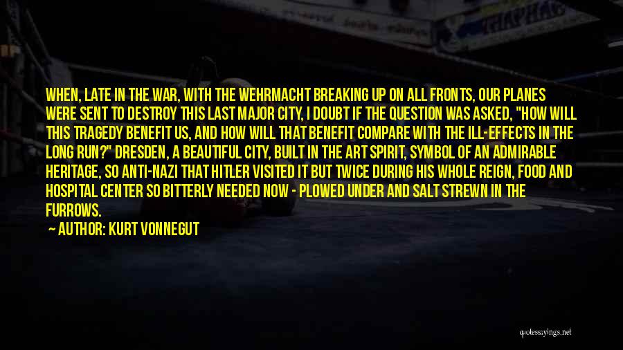 Kurt Vonnegut Quotes: When, Late In The War, With The Wehrmacht Breaking Up On All Fronts, Our Planes Were Sent To Destroy This