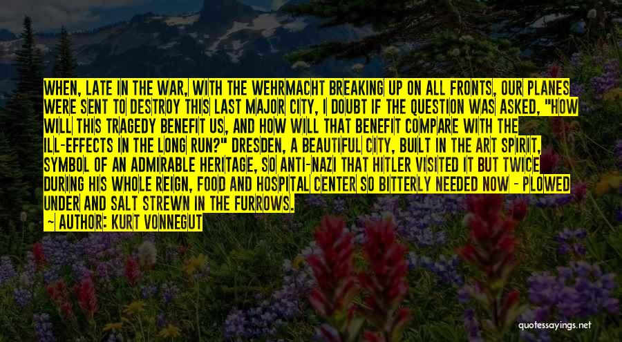 Kurt Vonnegut Quotes: When, Late In The War, With The Wehrmacht Breaking Up On All Fronts, Our Planes Were Sent To Destroy This