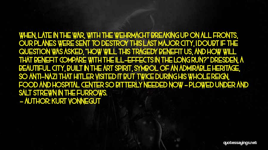 Kurt Vonnegut Quotes: When, Late In The War, With The Wehrmacht Breaking Up On All Fronts, Our Planes Were Sent To Destroy This