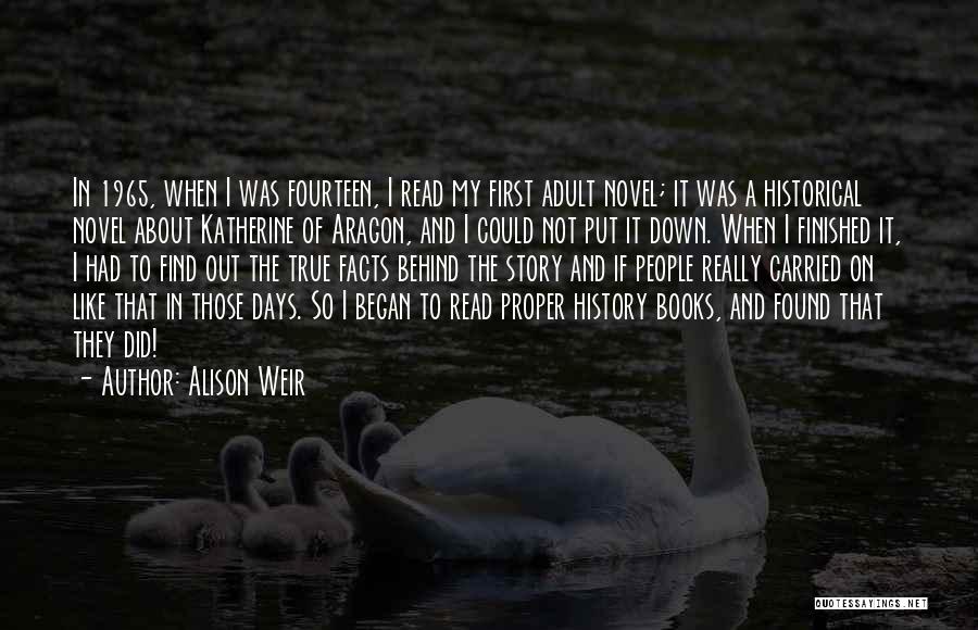 Alison Weir Quotes: In 1965, When I Was Fourteen, I Read My First Adult Novel; It Was A Historical Novel About Katherine Of