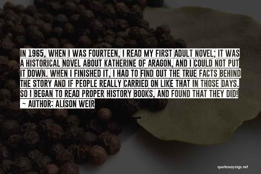 Alison Weir Quotes: In 1965, When I Was Fourteen, I Read My First Adult Novel; It Was A Historical Novel About Katherine Of