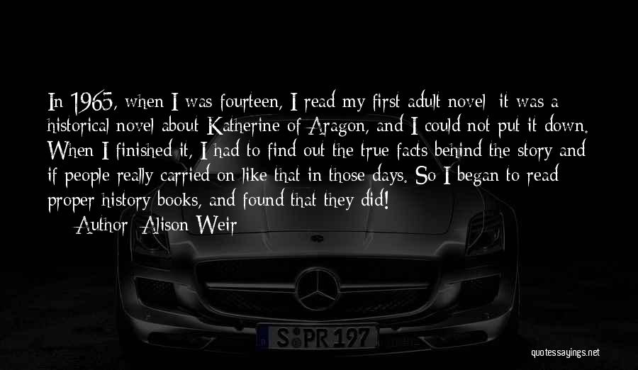 Alison Weir Quotes: In 1965, When I Was Fourteen, I Read My First Adult Novel; It Was A Historical Novel About Katherine Of