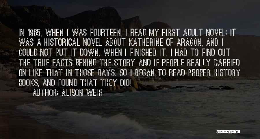 Alison Weir Quotes: In 1965, When I Was Fourteen, I Read My First Adult Novel; It Was A Historical Novel About Katherine Of