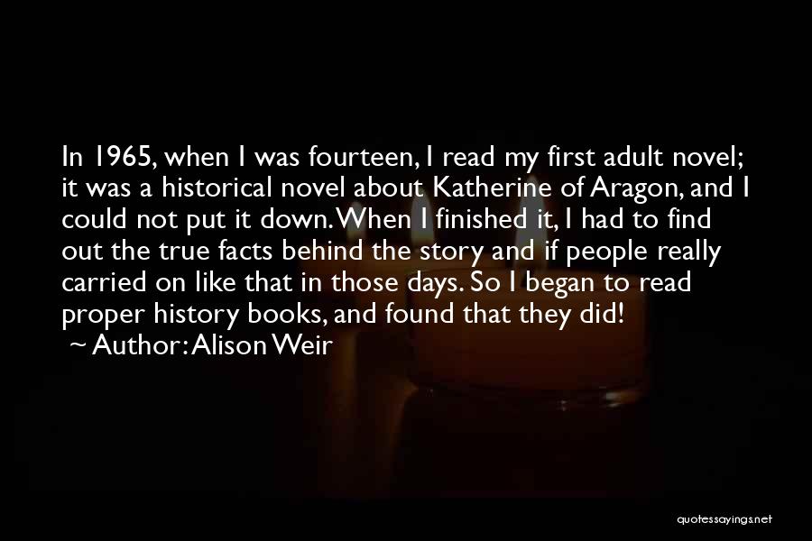 Alison Weir Quotes: In 1965, When I Was Fourteen, I Read My First Adult Novel; It Was A Historical Novel About Katherine Of
