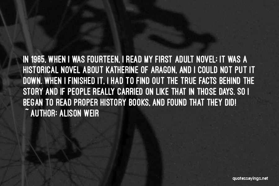 Alison Weir Quotes: In 1965, When I Was Fourteen, I Read My First Adult Novel; It Was A Historical Novel About Katherine Of