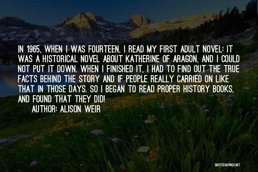 Alison Weir Quotes: In 1965, When I Was Fourteen, I Read My First Adult Novel; It Was A Historical Novel About Katherine Of