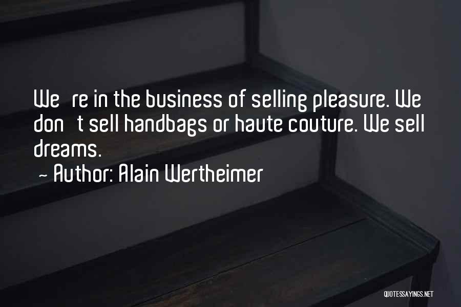 Alain Wertheimer Quotes: We're In The Business Of Selling Pleasure. We Don't Sell Handbags Or Haute Couture. We Sell Dreams.