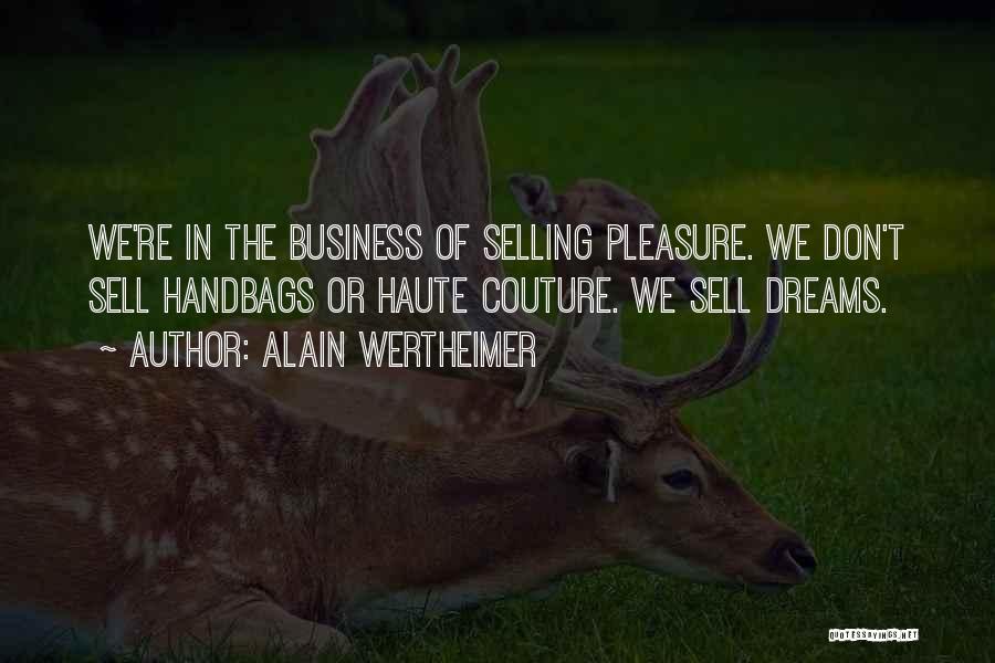 Alain Wertheimer Quotes: We're In The Business Of Selling Pleasure. We Don't Sell Handbags Or Haute Couture. We Sell Dreams.