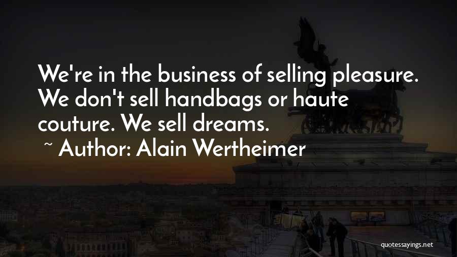 Alain Wertheimer Quotes: We're In The Business Of Selling Pleasure. We Don't Sell Handbags Or Haute Couture. We Sell Dreams.