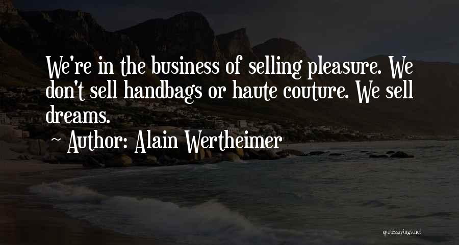 Alain Wertheimer Quotes: We're In The Business Of Selling Pleasure. We Don't Sell Handbags Or Haute Couture. We Sell Dreams.