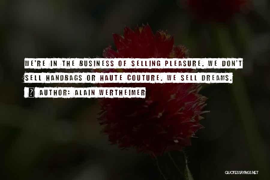 Alain Wertheimer Quotes: We're In The Business Of Selling Pleasure. We Don't Sell Handbags Or Haute Couture. We Sell Dreams.