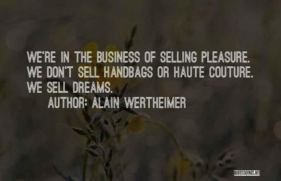 Alain Wertheimer Quotes: We're In The Business Of Selling Pleasure. We Don't Sell Handbags Or Haute Couture. We Sell Dreams.